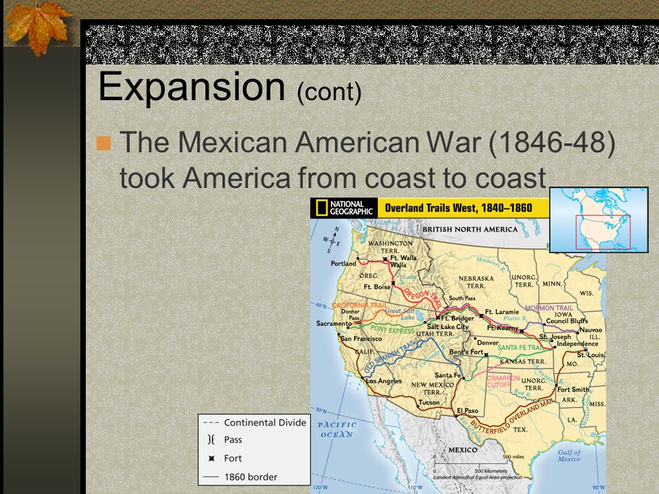 Expansion (cont) The Mexican American War ( ) took America from coast to coast