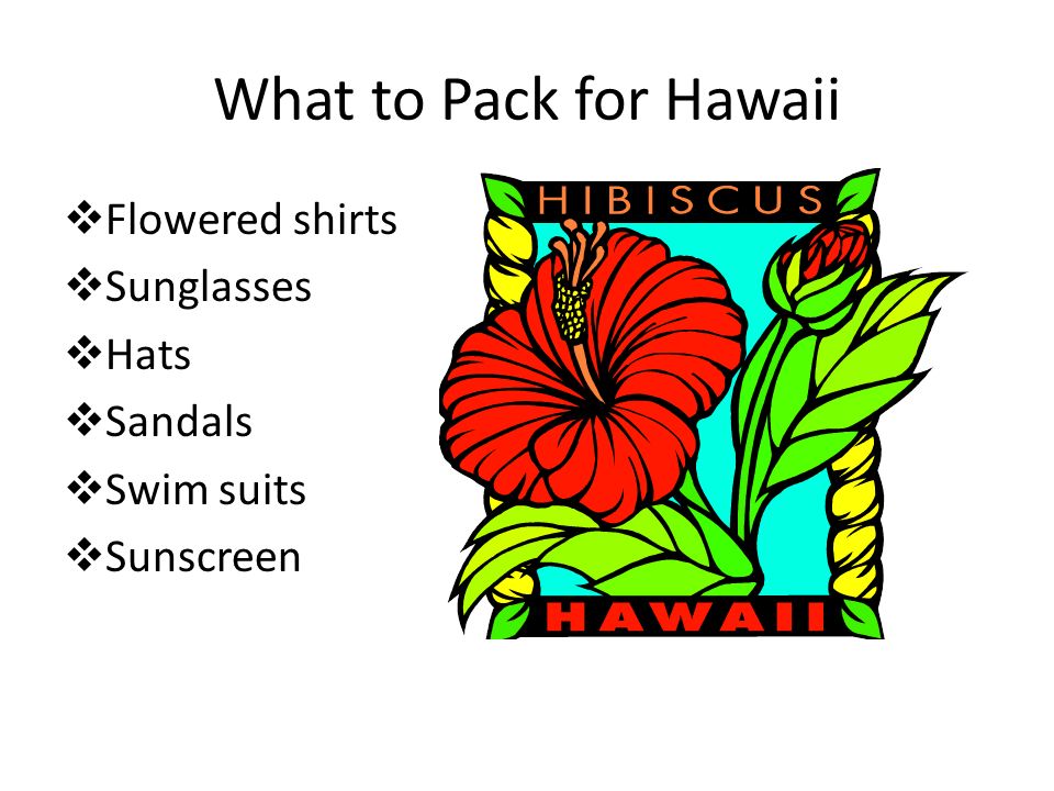 What to Pack for Hawaii  Flowered shirts  Sunglasses  Hats  Sandals  Swim suits  Sunscreen
