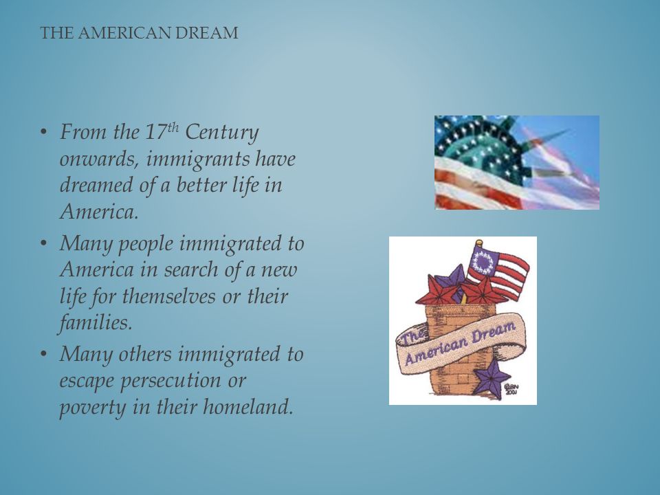 THE AMERICAN DREAM From the 17 th Century onwards, immigrants have dreamed of a better life in America.