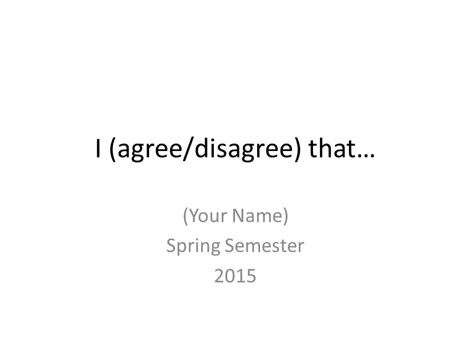 I (agree/disagree) that… (Your Name) Spring Semester 2015