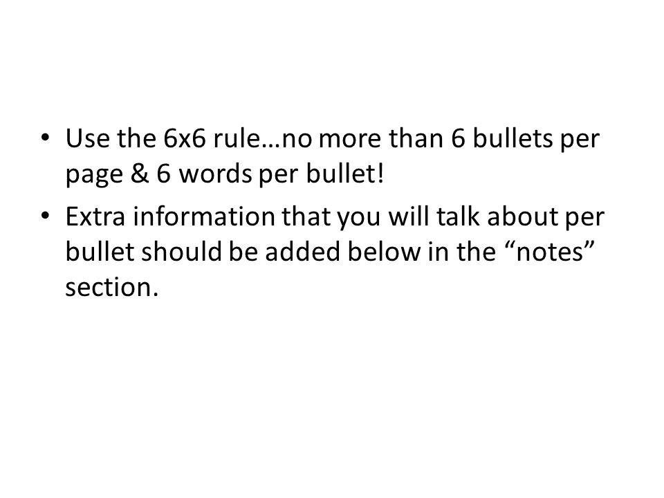 Use the 6x6 rule…no more than 6 bullets per page & 6 words per bullet.