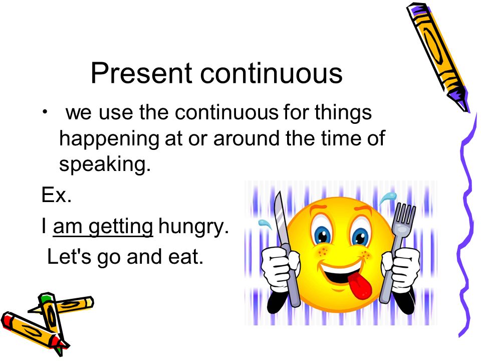 we use the continuous for things happening at or around the time of speaking.