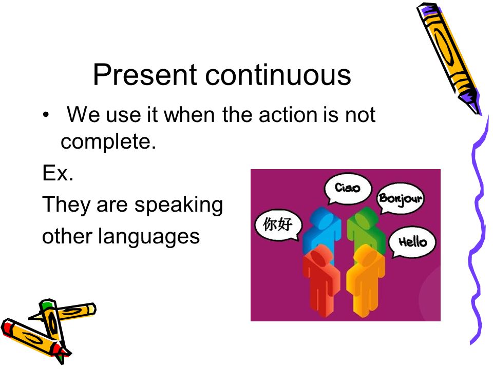 Present continuous We use it when the action is not complete. Ex. They are speaking other languages