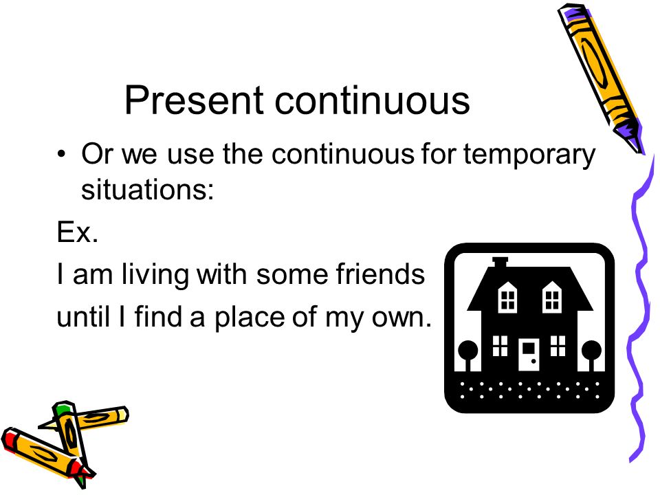 Present continuous Or we use the continuous for temporary situations: Ex.