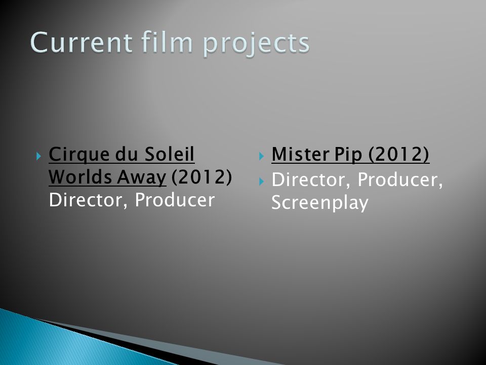  Cirque du Soleil Worlds Away (2012) Director, Producer  Mister Pip (2012)  Director, Producer, Screenplay