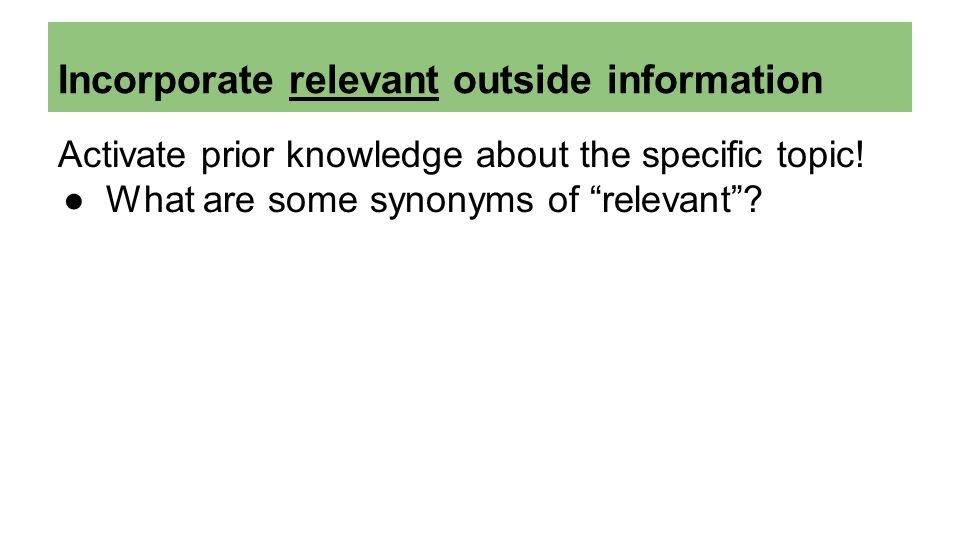Incorporate relevant outside information Activate prior knowledge about the specific topic.