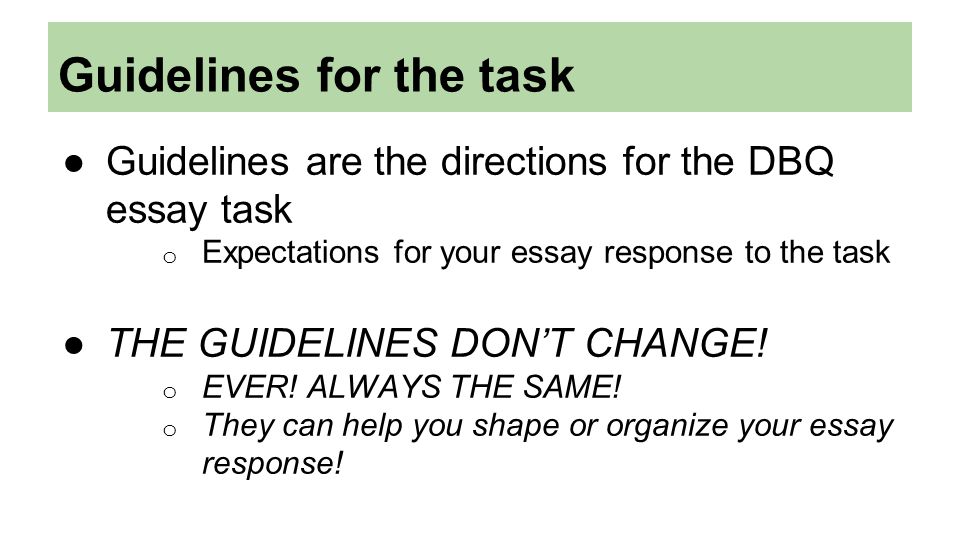 Guidelines for the task ●Guidelines are the directions for the DBQ essay task o Expectations for your essay response to the task ●THE GUIDELINES DON’T CHANGE.