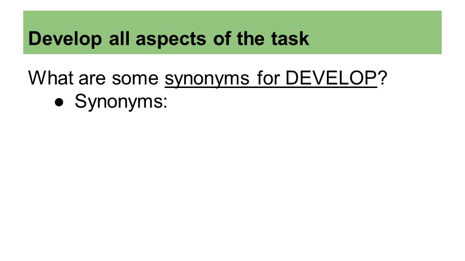Develop all aspects of the task What are some synonyms for DEVELOP ●Synonyms: