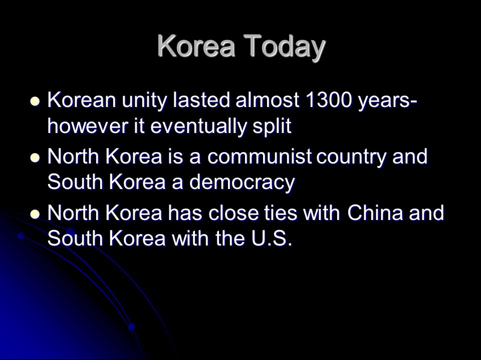 Korea Today Korean unity lasted almost 1300 years- however it eventually split Korean unity lasted almost 1300 years- however it eventually split North Korea is a communist country and South Korea a democracy North Korea is a communist country and South Korea a democracy North Korea has close ties with China and South Korea with the U.S.