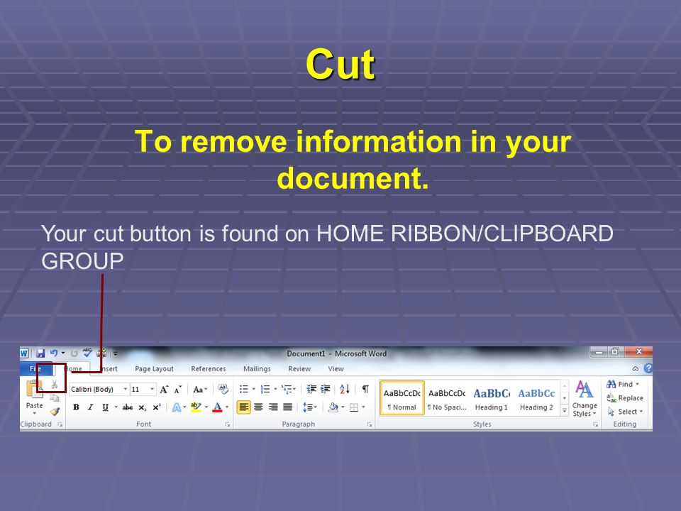Cut To remove information in your document. Your cut button is found on HOME RIBBON/CLIPBOARD GROUP