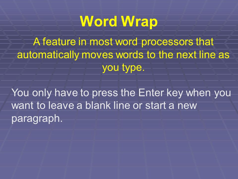 Word Wrap A feature in most word processors that automatically moves words to the next line as you type.
