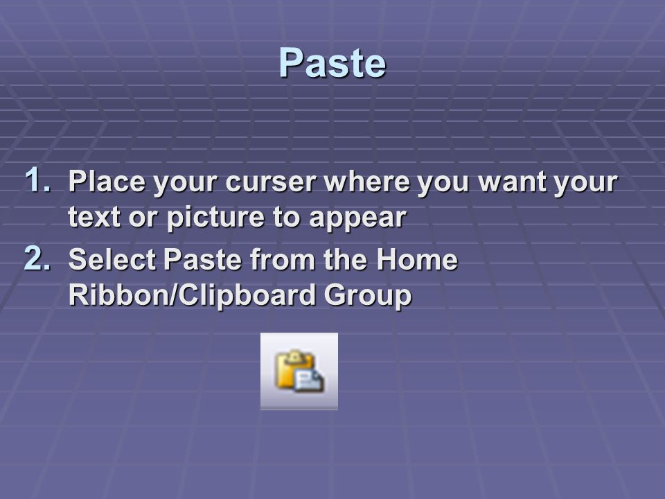 Paste 1. Place your curser where you want your text or picture to appear 2.