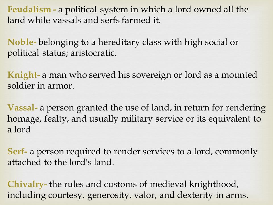 Feudalism - a political system in which a lord owned all the land while vassals and serfs farmed it.