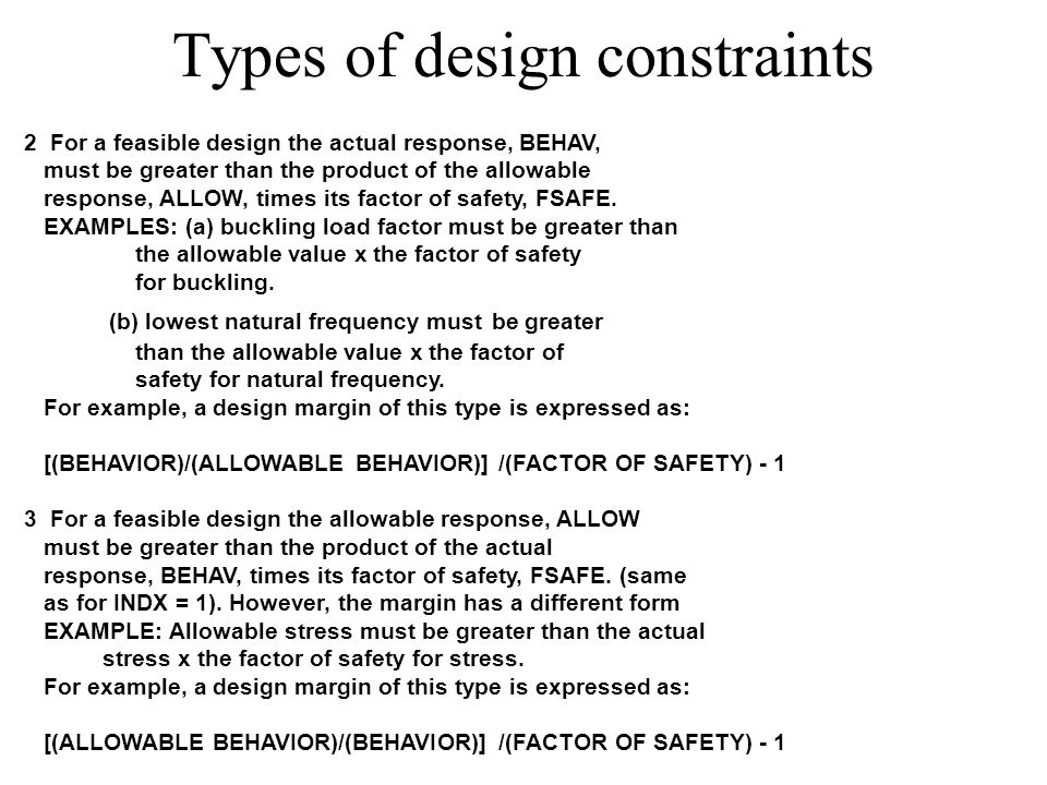 Types of design constraints 2 For a feasible design the actual response, BEHAV, must be greater than the product of the allowable response, ALLOW, times its factor of safety, FSAFE.