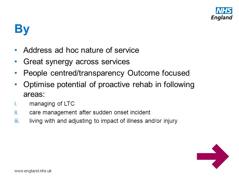 Address ad hoc nature of service Great synergy across services People centred/transparency Outcome focused Optimise potential of proactive rehab in following areas: i.managing of LTC ii.care management after sudden onset incident iii.living with and adjusting to impact of illness and/or injury By