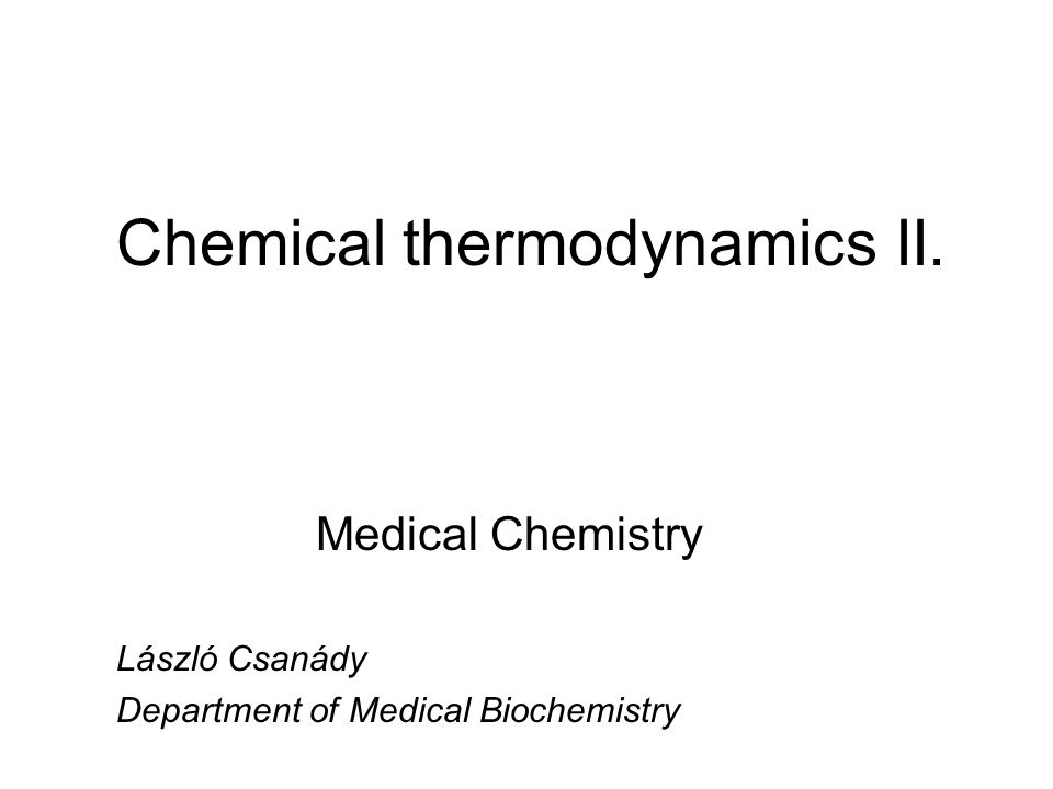 Chemical thermodynamics II. Medical Chemistry László Csanády Department of Medical Biochemistry