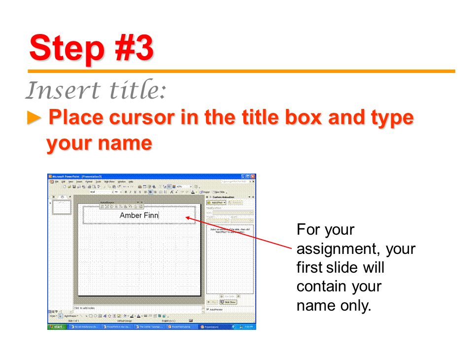 Step #3 Place cursor in the title box and type your name Place cursor in the title box and type your name ► Insert title: For your assignment, your first slide will contain your name only.