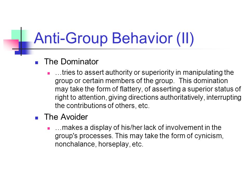 Anti-Group Behavior (II) The Dominator …tries to assert authority or superiority in manipulating the group or certain members of the group.