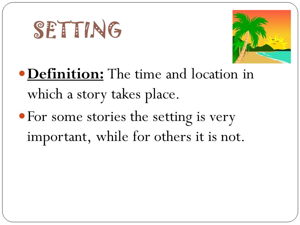 Story Elements. SETTING Definition: The time and location in which a story  takes place. For some stories the setting is very important, while for  others. - ppt download