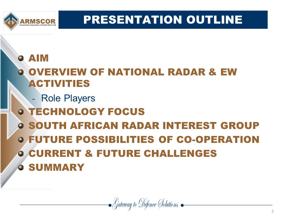 2 PRESENTATION OUTLINE AIM OVERVIEW OF NATIONAL RADAR & EW ACTIVITIES - Role Players TECHNOLOGY FOCUS SOUTH AFRICAN RADAR INTEREST GROUP FUTURE POSSIBILITIES OF CO-OPERATION CURRENT & FUTURE CHALLENGES SUMMARY