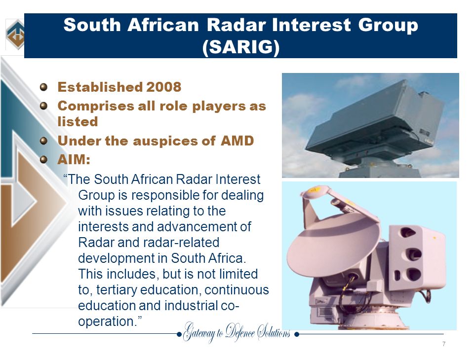 7 South African Radar Interest Group (SARIG) Established 2008 Comprises all role players as listed Under the auspices of AMD AIM: The South African Radar Interest Group is responsible for dealing with issues relating to the interests and advancement of Radar and radar-related development in South Africa.