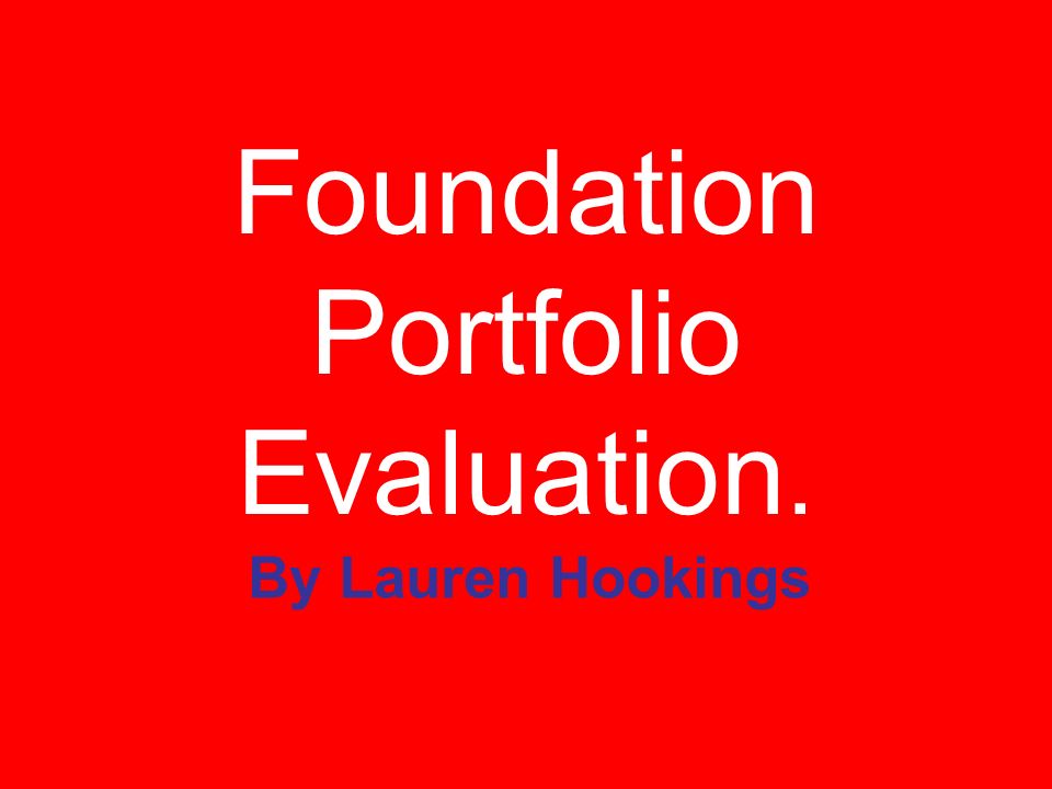 Foundation Portfolio Evaluation. By Lauren Hookings