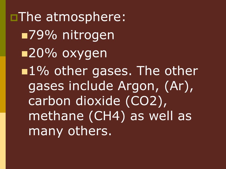  The atmosphere: 79% nitrogen 20% oxygen 1% other gases.
