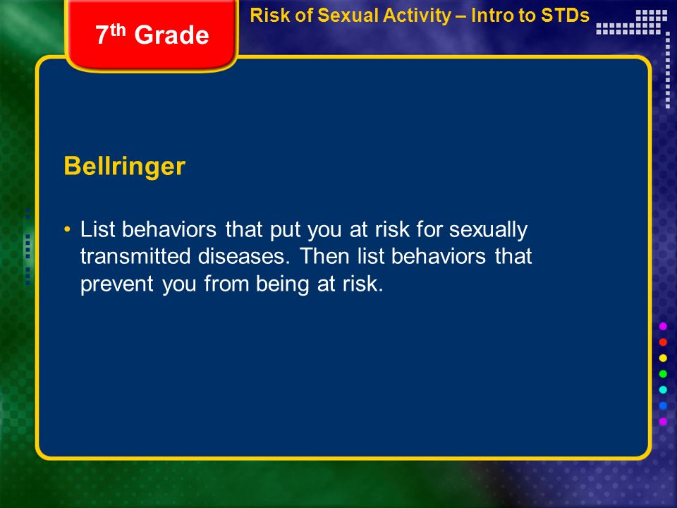 Risk of Sexual Activity – Intro to STDs Bellringer List behaviors that put you at risk for sexually transmitted diseases.