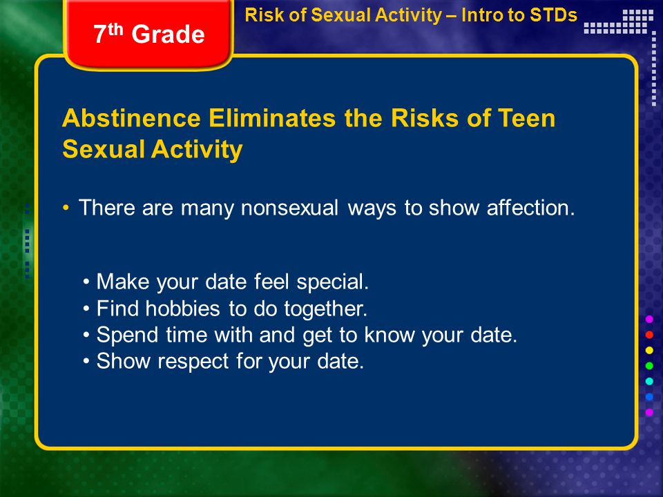 Risk of Sexual Activity – Intro to STDs Abstinence Eliminates the Risks of Teen Sexual Activity There are many nonsexual ways to show affection.