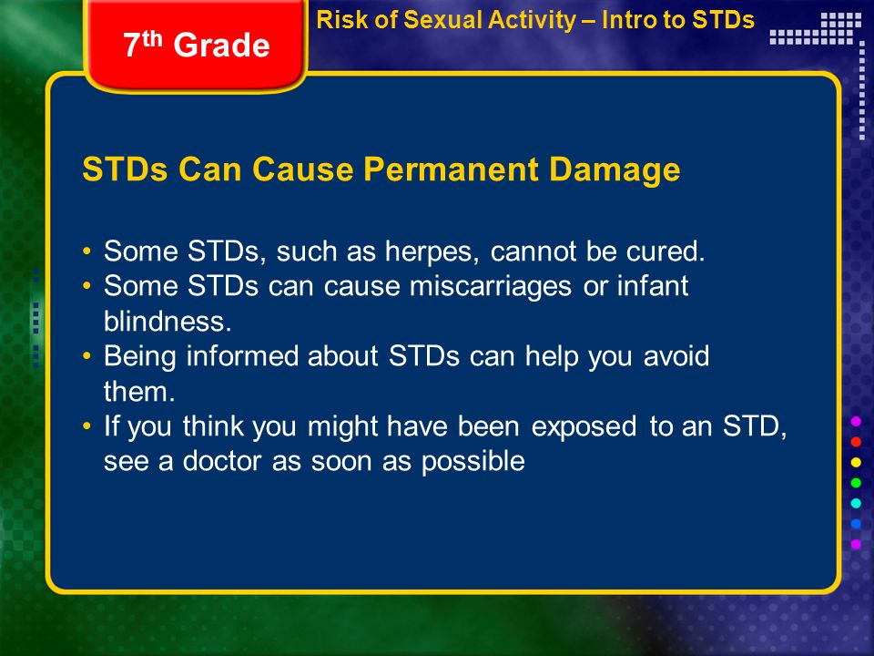STDs Can Cause Permanent Damage Some STDs, such as herpes, cannot be cured.