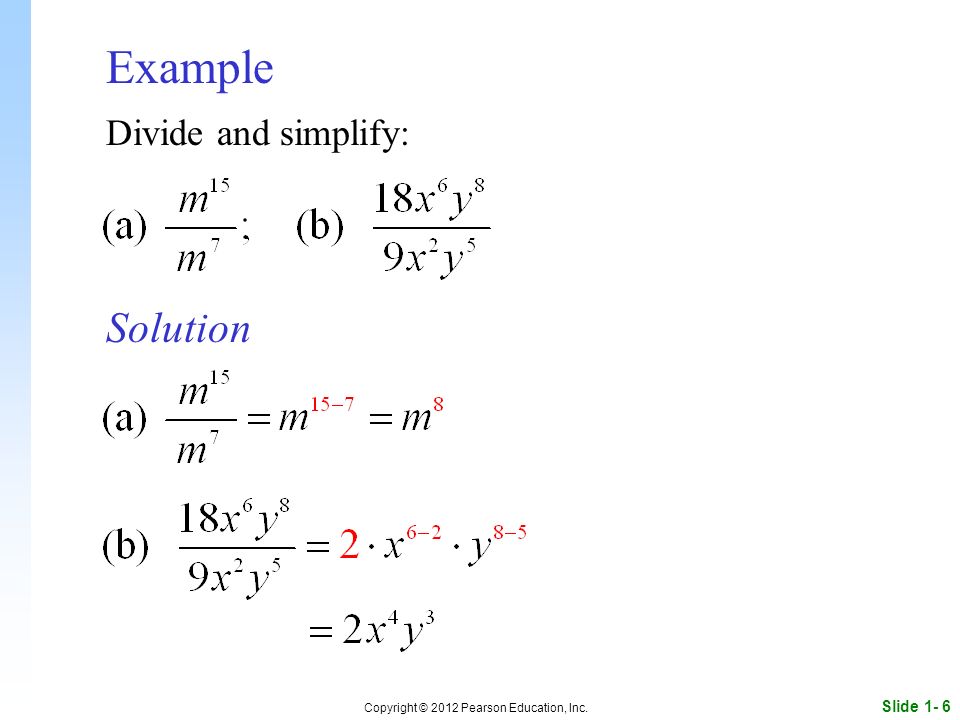 Slide 1- 6 Copyright © 2012 Pearson Education, Inc. Example Solution Divide and simplify: