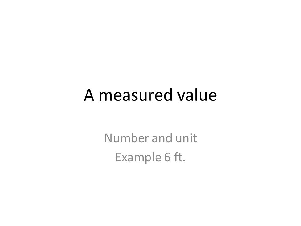 A measured value Number and unit Example 6 ft.