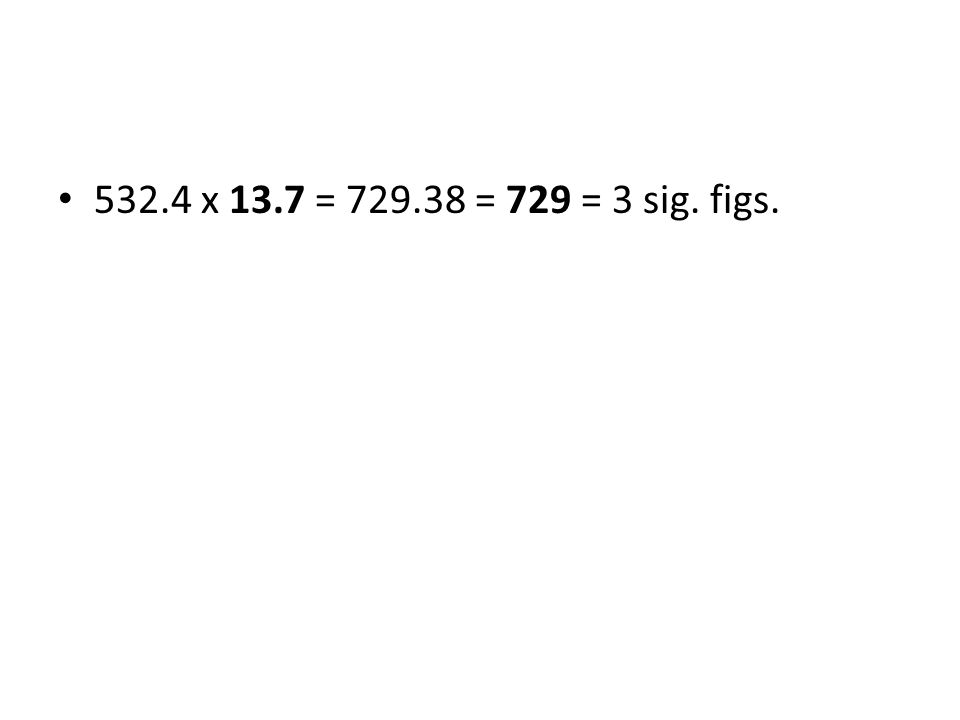 532.4 x 13.7 = = 729 = 3 sig. figs.
