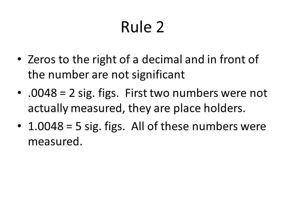 Rule 2 Zeros to the right of a decimal and in front of the number are not significant.0048 = 2 sig.