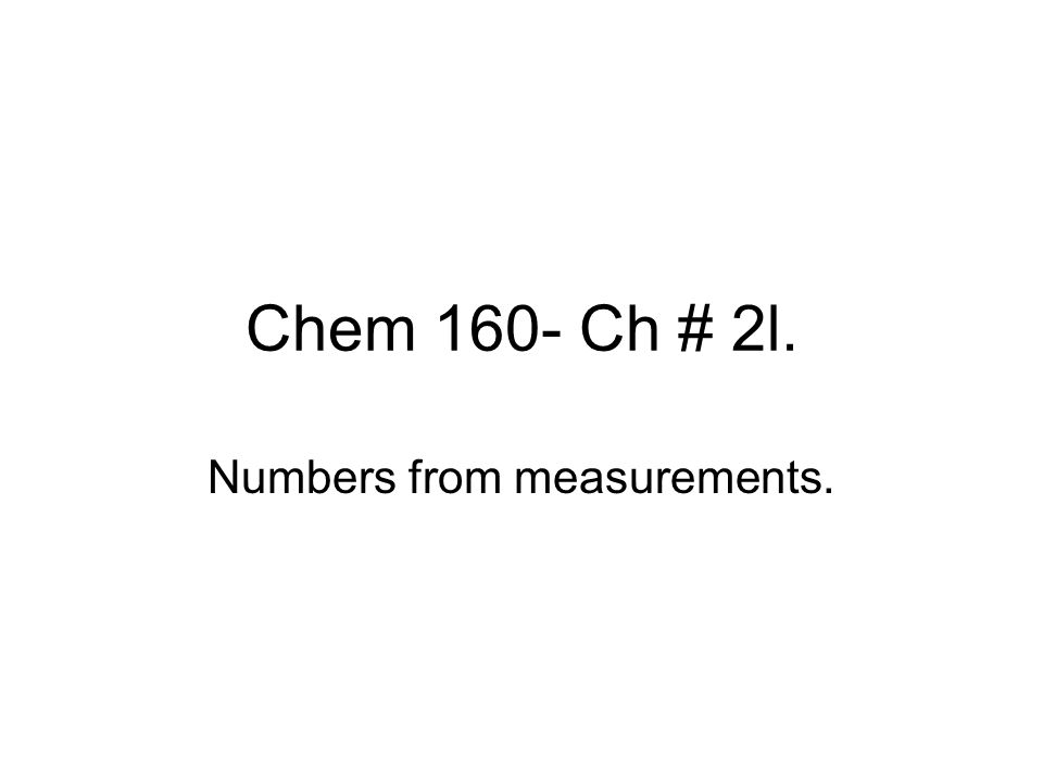 Chem 160- Ch # 2l. Numbers from measurements.