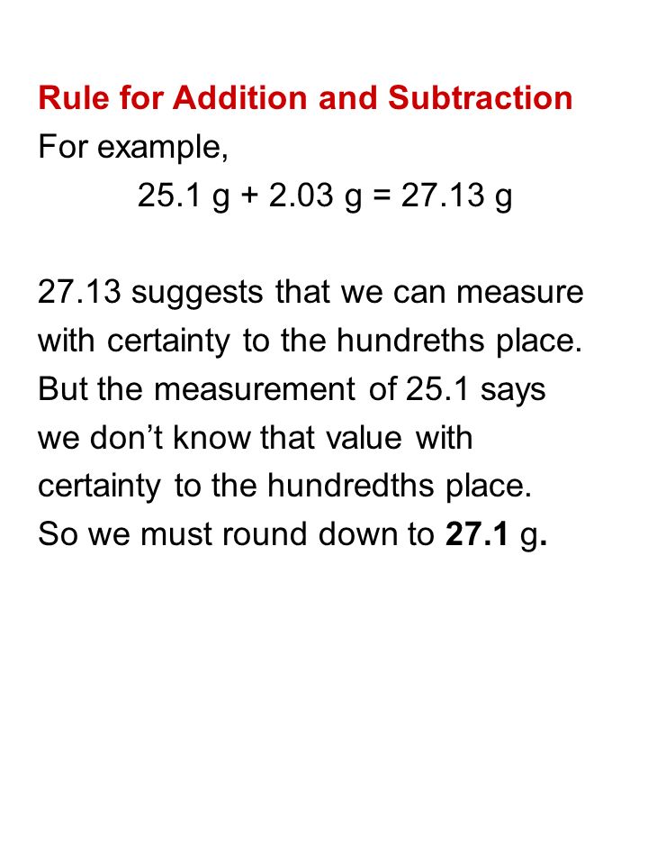 Rule for Addition and Subtraction For example, 25.1 g g = g suggests that we can measure with certainty to the hundreths place.