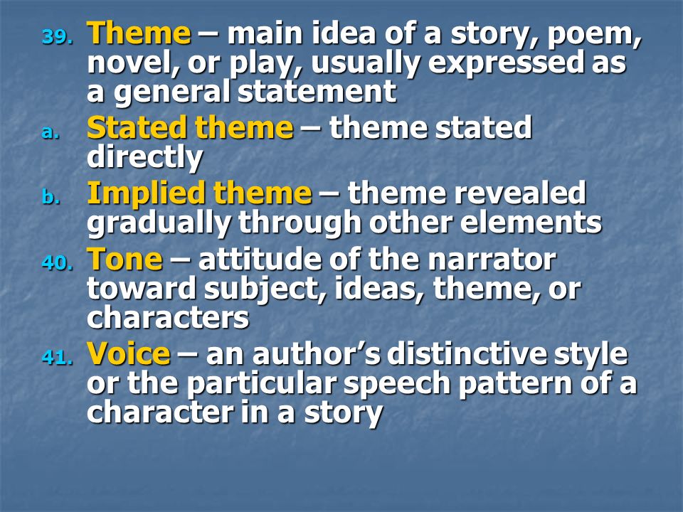 39. Theme – main idea of a story, poem, novel, or play, usually expressed as a general statement a.