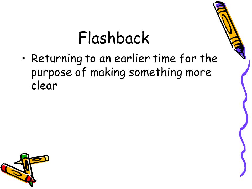 Flashback Returning to an earlier time for the purpose of making something more clear