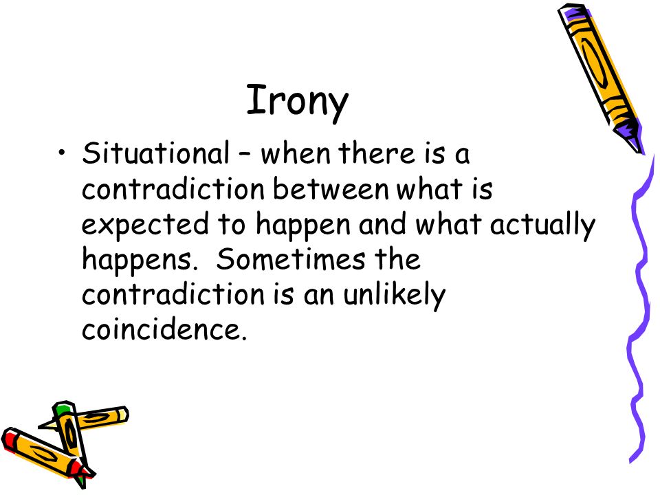 Irony Situational – when there is a contradiction between what is expected to happen and what actually happens.