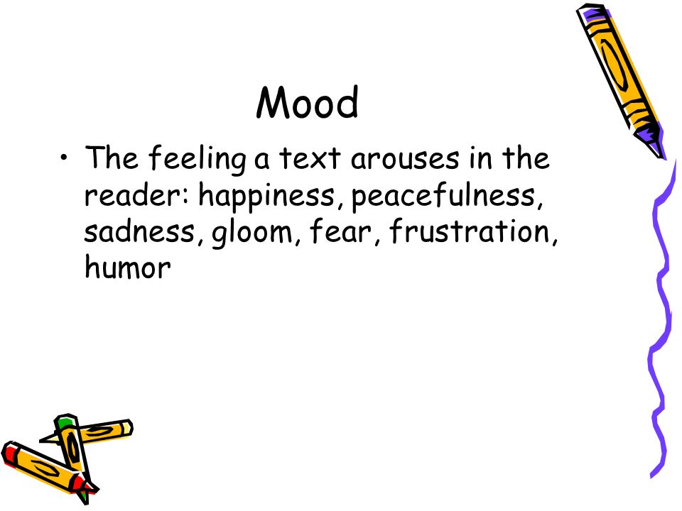 Mood The feeling a text arouses in the reader: happiness, peacefulness, sadness, gloom, fear, frustration, humor
