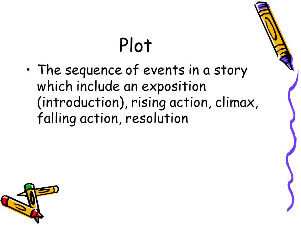 Plot The sequence of events in a story which include an exposition (introduction), rising action, climax, falling action, resolution