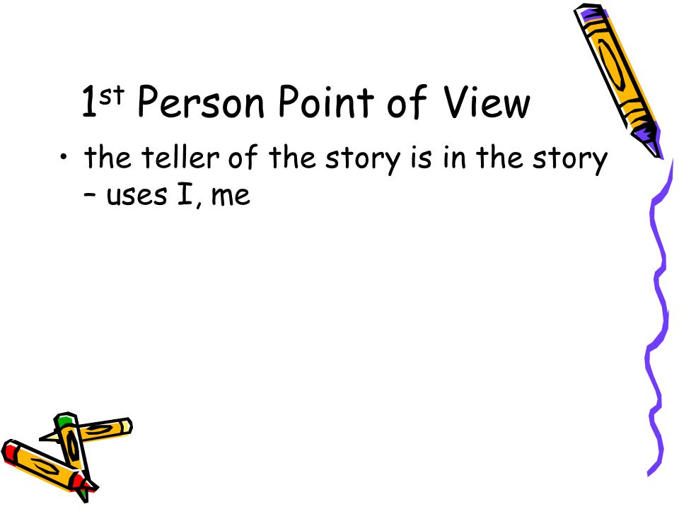 1 st Person Point of View the teller of the story is in the story – uses I, me