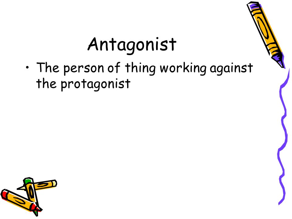 Antagonist The person of thing working against the protagonist