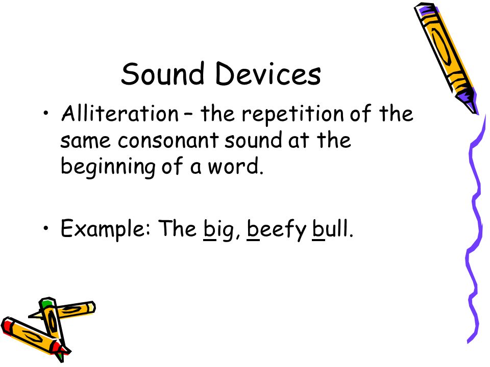 Sound Devices Alliteration – the repetition of the same consonant sound at the beginning of a word.