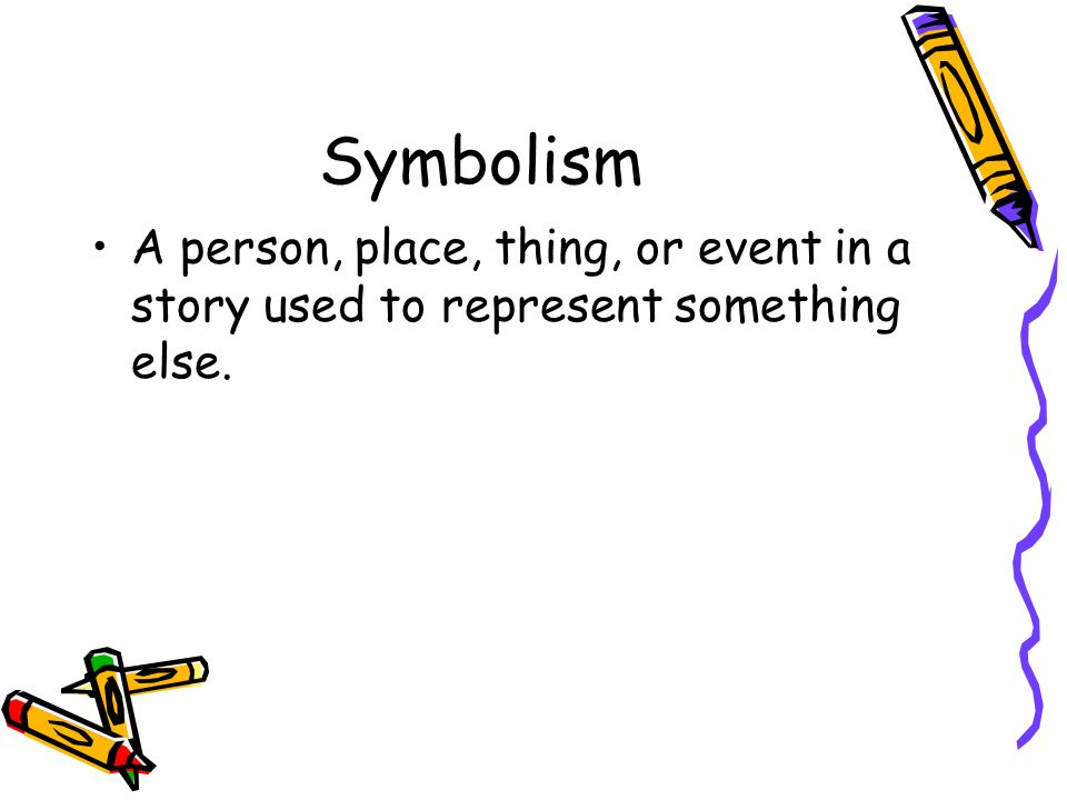 Symbolism A person, place, thing, or event in a story used to represent something else.