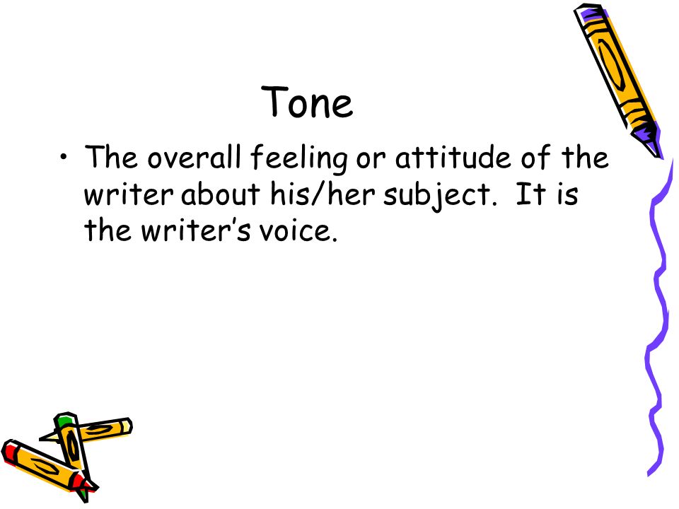 Tone The overall feeling or attitude of the writer about his/her subject. It is the writer’s voice.