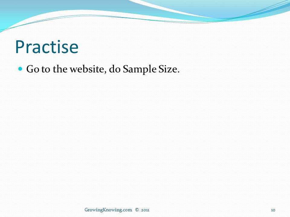Practise Go to the website, do Sample Size. GrowingKnowing.com ©