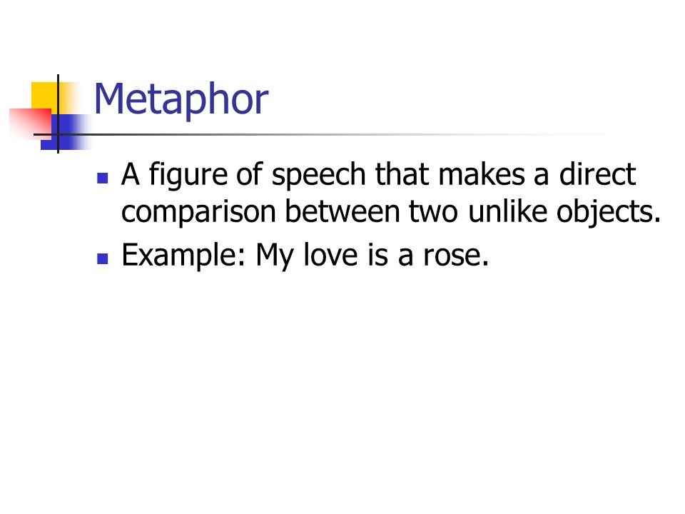 Metaphor A figure of speech that makes a direct comparison between two unlike objects.