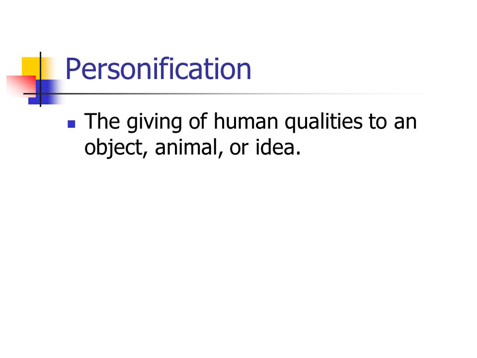 Personification The giving of human qualities to an object, animal, or idea.