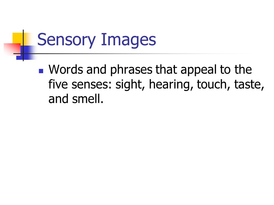 Sensory Images Words and phrases that appeal to the five senses: sight, hearing, touch, taste, and smell.
